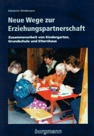 Neue Wege zur Erziehungspartnerschaft. Zusammenarbeit von Kindergarten, Grundschule und Elternhaus