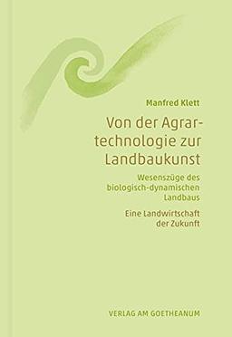 Von der Agrartechnologie zur Landbaukunst: Wesenszüge des biologisch-dynamischen Landbaus. Eine Landwirtschaft der Zukunft