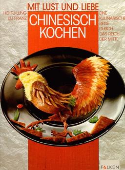 Mit Lust und Liebe Chinesisch kochen. Eine kulinarische Reise durch das Reich der Mitte.