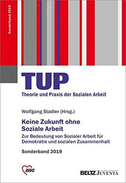 Keine Zukunft ohne Soziale Arbeit: Zur Bedeutung von Sozialer Arbeit für Demokratie und sozialen Zusammenhalt. Sonderband TUP – Theorie und Praxis 2019