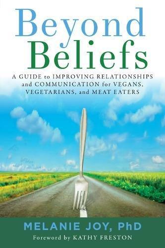 Beyond Beliefs: A Guide to Improving Relationships and Communication for Vegans, Vegetarians, and Meat Eaters