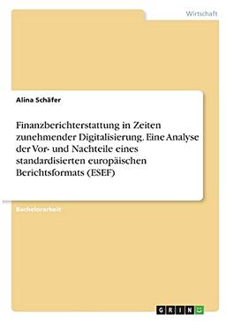 Finanzberichterstattung in Zeiten zunehmender Digitalisierung. Eine Analyse der Vor- und Nachteile eines standardisierten europäischen Berichtsformats (ESEF)