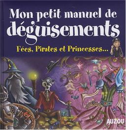 Mon petit manuel de déguisements : fées, pirates et princesses... : de supers idées pour créer tes déguisements en t'amusant !