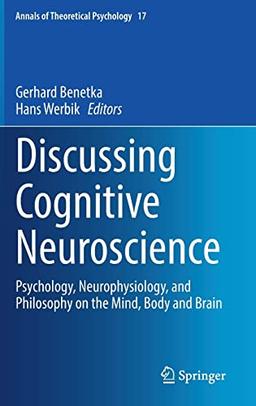 Discussing Cognitive Neuroscience: Psychology, Neurophysiology, and Philosophy on the Mind, Body and Brain (Annals of Theoretical Psychology, 17, Band 17)