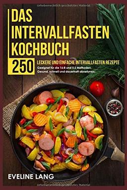 Das Intervallfasten Kochbuch: 250 leckere und einfache Intervallfasten Rezepte.  Geeignet für die 16:8 und 5:2 Methoden. Gesund, schnell und dauerhaft abnehmen.