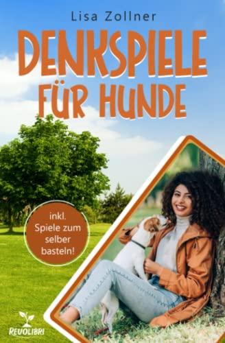 Denkspiele für Hunde: Das praxisnahe Denksportbuch - Wie Sie mit begeisternden Hundespielen endlich die optimale Beschäftigung für Ihren Hund finden und dessen Intelligenz effektiv verbessern