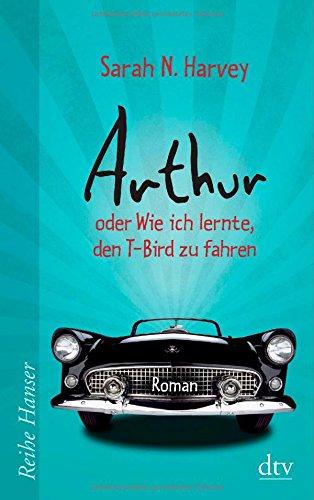 Arthur oder Wie ich lernte, den T-Bird zu fahren: Roman