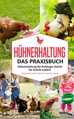 Hühnerhaltung - Das Praxisbuch: Hühnerhaltung für Anfänger Schritt für Schritt erklärt! Artgerecht und natürlich Hühner halten (Hühnerhaltung für Anfanger, Band 1)