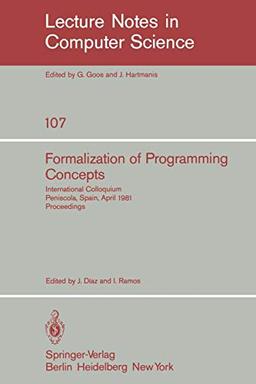 Formalization of Programming Concepts: International Colloquium, Peniscola, Spain, April 19-25, 1981. Proceedings (Lecture Notes in Computer Science, 107, Band 107)