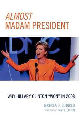 Almost Madam President: Why Hillary Clinton "Won" in 2008 (Lexington Studies in Political Communication)