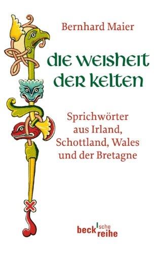 Die Weisheit der Kelten: Sprichwörter aus Irland, Schottland, Wales und der Bretagne