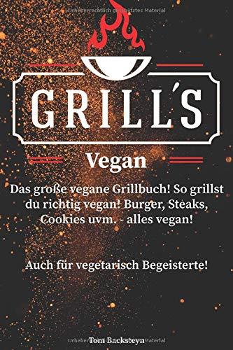 Grill´s Vegan! Das große vegane Grillbuch! So grillst du richtig vegan! Burger, Steaks, Cookies uvm. - alles vegan! Auch für vegetarisch Begeisterte!