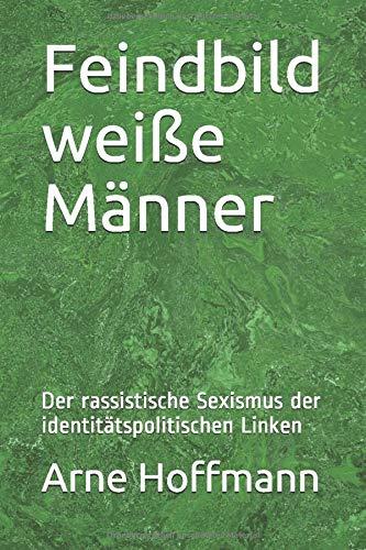 Feindbild weiße Männer: Der rassistische Sexismus der identitätspolitischen Linken