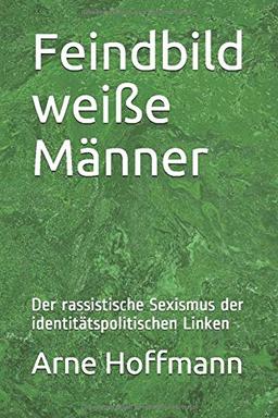 Feindbild weiße Männer: Der rassistische Sexismus der identitätspolitischen Linken