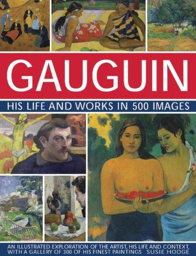 Gauguin His Life and Works in 500 Images: An illustrated exploration of the artist, his life and context, with a gallery of 300 of his finest paintings