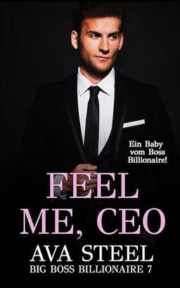 Feel me, CEO!: Ein Baby vom Boss Billionaire (Big Boss Billionaire, Band 7)