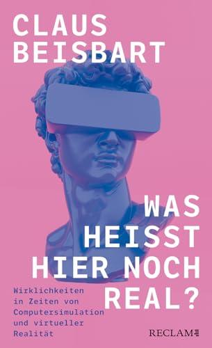 Was heißt hier noch real?: Wirklichkeiten in Zeiten von Computersimulation und virtueller Realität