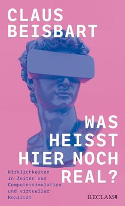 Was heißt hier noch real?: Wirklichkeiten in Zeiten von Computersimulation und virtueller Realität