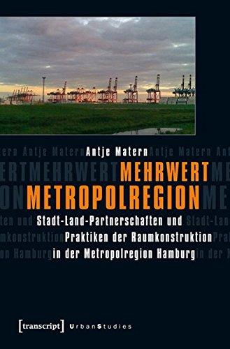 Mehrwert Metropolregion: Stadt-Land-Partnerschaften und Praktiken der Raumkonstruktion in der Metropolregion Hamburg (Urban Studies)