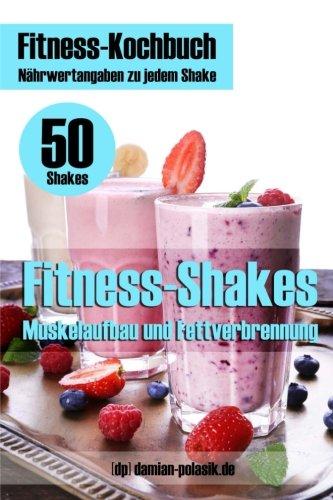 Fitness-Kochbuch für Fitness-Shakes - Muskelaufbau und Fettverbrennung: schnell u. einfach Eiweiß-Shakes zubereiten + Infos zu Vitaminen