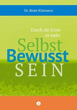 Durch die Krise zu mehr Selbst Bewusst Sein: Ideen, Erkenntnisse und Übungen, die Lust auf Veränderung, auf inneres Wachstum, Stärke und Wohlbefinden machen.