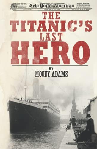 The Titanic's Last Hero: A Startling True Story That Can Change Your Life Forever