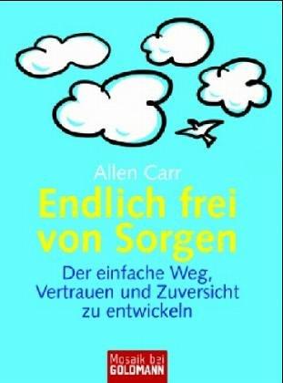 Endlich frei von Sorgen: Der einfache Weg, Vertrauen und Zuversicht zu entwickeln