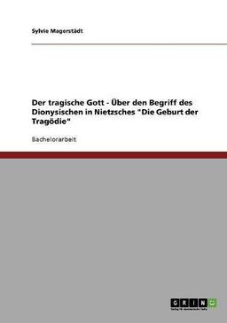 Der tragische Gott - Über den Begriff des Dionysischen in Nietzsches "Die Geburt der Tragödie"