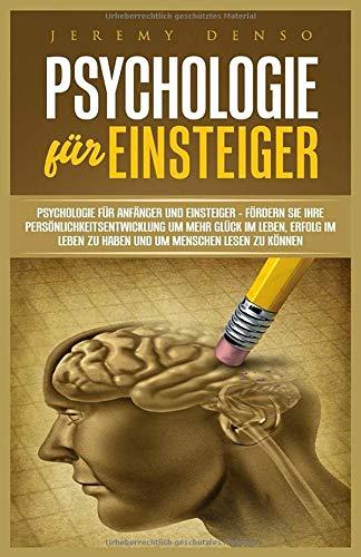 Psychologie für Einsteiger: Psychologie für Anfänger und Einsteiger – Fördern Sie Ihre Persönlichkeitsentwicklung um mehr Glück im Leben, Erfolg im Leben zu haben und um Menschen lesen zu können