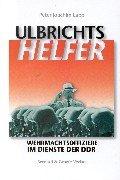 Ulbrichts Helfer. Wehrmachtsoffiziere im Dienste der DDR