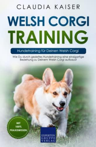 Welsh Corgi Training – Hundetraining für Deinen Welsh Corgi: Wie Du durch gezieltes Hundetraining eine einzigartige Beziehung zu Deinem Welsh Corgi aufbaust