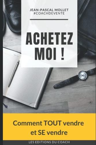 ACHETEZ MOI !: Comment TOUT vendre et SE vendre