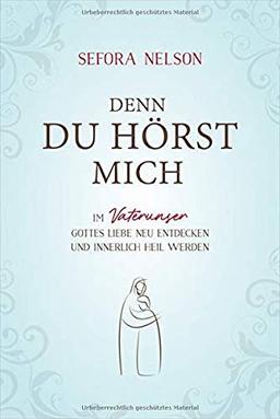 Denn du hörst mich: Im Vaterunser Gottes Liebe neu entdecken und innerlich heil werden