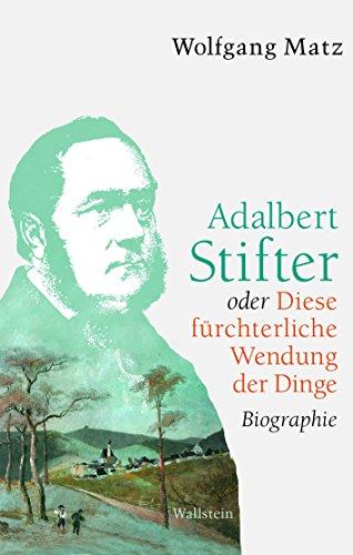 Adalbert Stifter oder Diese fürchterliche Wendung der Dinge: Biographie