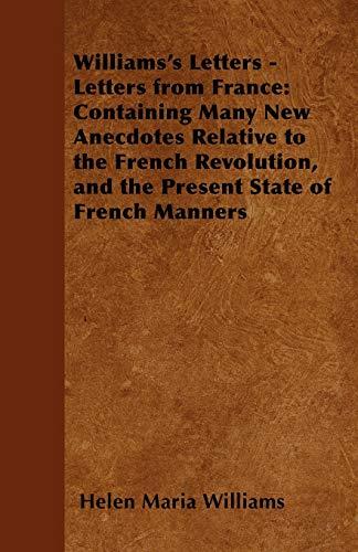 Williams's Letters - Letters from France: Containing Many New Anecdotes Relative to the French Revolution, and the Present State of French Manners