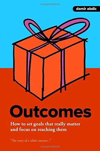 Outcomes: How to set goals that really matter and focus on reaching them