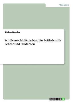 Schülernachhilfe geben. Ein Leitfaden für Lehrer und Studenten