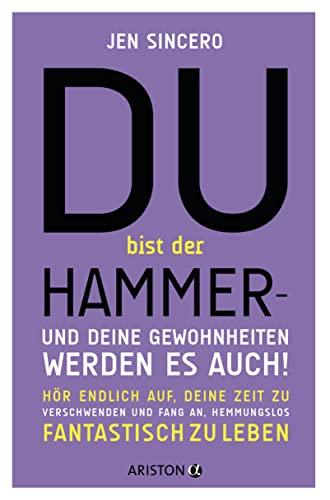 Du bist der Hammer – und deine Gewohnheiten werden es auch!: Hör endlich auf, deine Zeit zu verschwenden, und fang an, hemmungslos fantastisch zu leben