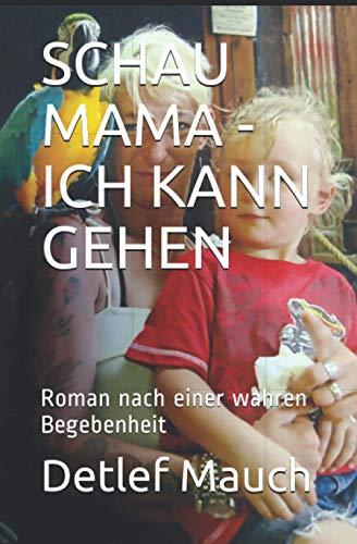 SCHAU MAMA - ICH KANN GEHEN: Roman nach einer wahren Begebenheit