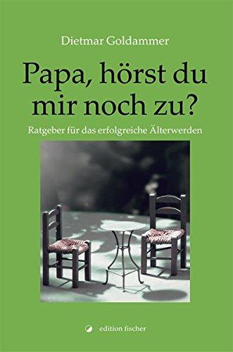 Papa, hörst du mir noch zu?: Ratgeber für das erfolgreiche Älterwerden