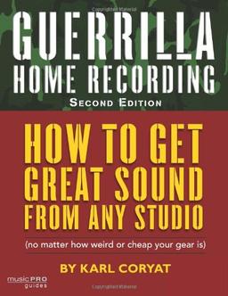 Guerrilla Home Recording: How to Get Great Sound from Any Studio (No Matter How Weird or Cheap Your Gear Is): How to Get Great Sound from Any Audio - ... or Cheap Your Gear Is) (Music Pro Guides)