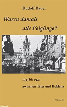 Waren damals alle Feiglinge?: 1933 bis 1945 zwischen Trier und Koblenz