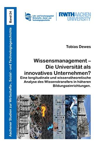 Wissensmanagement – Die Universität als innovatives Unternehmen?: Eine longitudinale und wissenstheoretische Analyse des Wissenstransfers in höheren ... Sozial- und Technologiegeschichte)