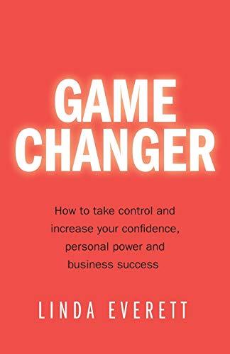 Game Changer: How to take control and increase your confidence,personal power and business success