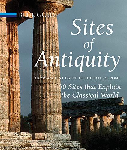 Sites of Antiquity: From Ancient Egypt to the Fall of Rome: 50 Sites That Explain the Classical World (Travel)