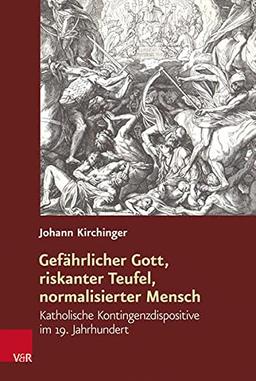 Gefährlicher Gott, riskanter Teufel, normalisierter Mensch: Katholische Kontingenzdispositive im 19. Jahrhundert (Religiöse Kulturen im Europa der Neuzeit)