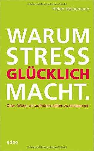 Warum Stress glücklich macht: Oder: Wieso wir aufhören sollten zu entspannen.