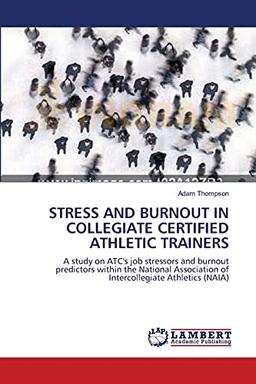 STRESS AND BURNOUT IN COLLEGIATE CERTIFIED ATHLETIC TRAINERS: A study on ATC's job stressors and burnout predictors within the National Association of Intercollegiate Athletics (NAIA)