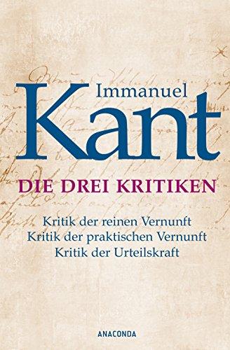 Die drei Kritiken - Kritik der reinen Vernunft. Kritik der praktischen Vernunft. Kritik der Urteilskraft