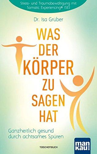 Was der Körper zu sagen hat: Ganzheitlich gesund durch achtsames Spüren. Stress- und Traumabewältigung mit Somatic Experiencing® (SE)